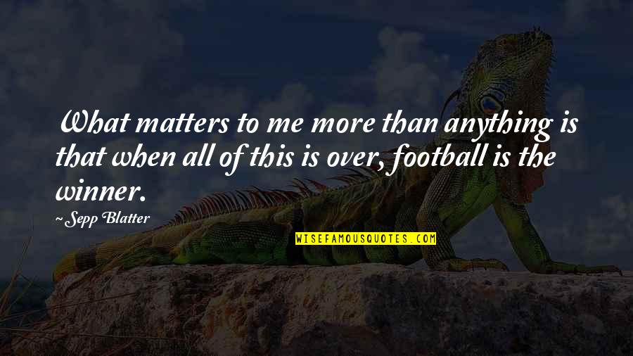 Sepp Blatter Best Quotes By Sepp Blatter: What matters to me more than anything is Sepp Blatter Best Quotes By Sepp Blatter: What matters to me more than anything is