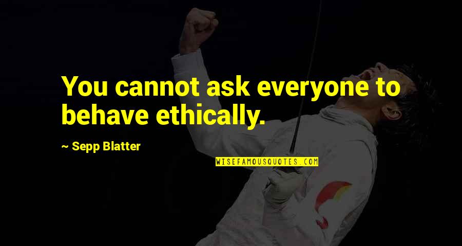 Sepp Blatter Best Quotes By Sepp Blatter: You cannot ask everyone to behave ethically. Sepp Blatter Best Quotes By Sepp Blatter: You cannot ask everyone to behave ethically.