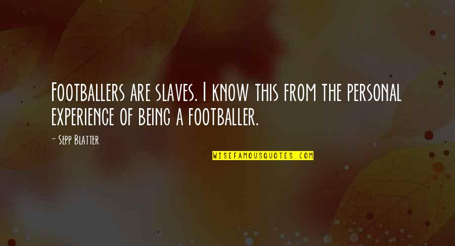 Sepp Blatter Best Quotes By Sepp Blatter: Footballers are slaves. I know this from the Sepp Blatter Best Quotes By Sepp Blatter: Footballers are slaves. I know this from the