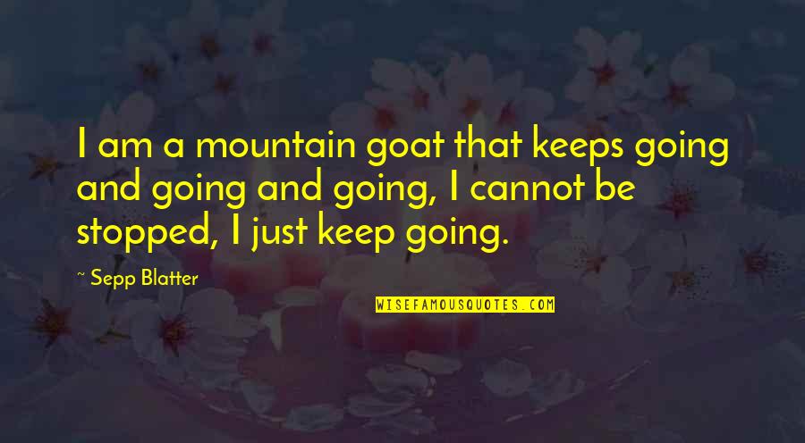 Sepp Blatter Best Quotes By Sepp Blatter: I am a mountain goat that keeps going Sepp Blatter Best Quotes By Sepp Blatter: I am a mountain goat that keeps going
