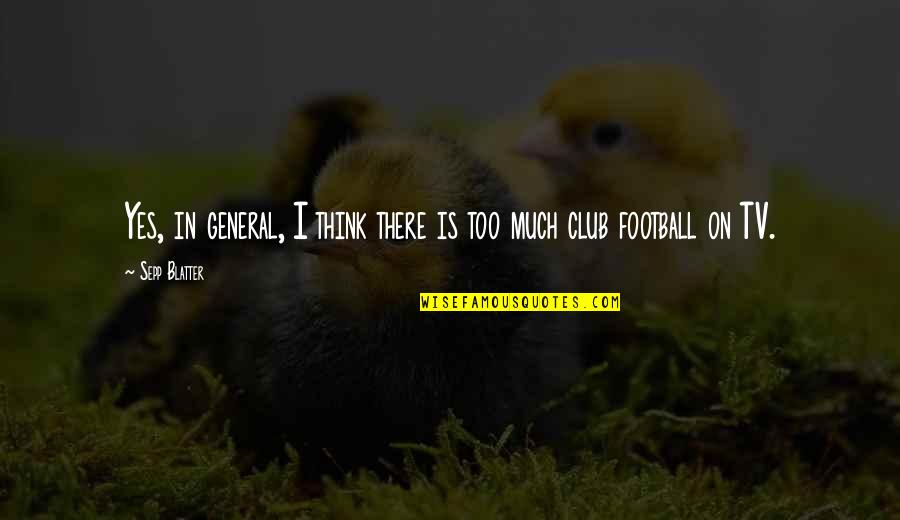 Sepp Blatter Best Quotes By Sepp Blatter: Yes, in general, I think there is too