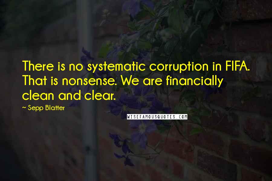 Sepp Blatter quotes: There is no systematic corruption in FIFA. That is nonsense. We are financially clean and clear.