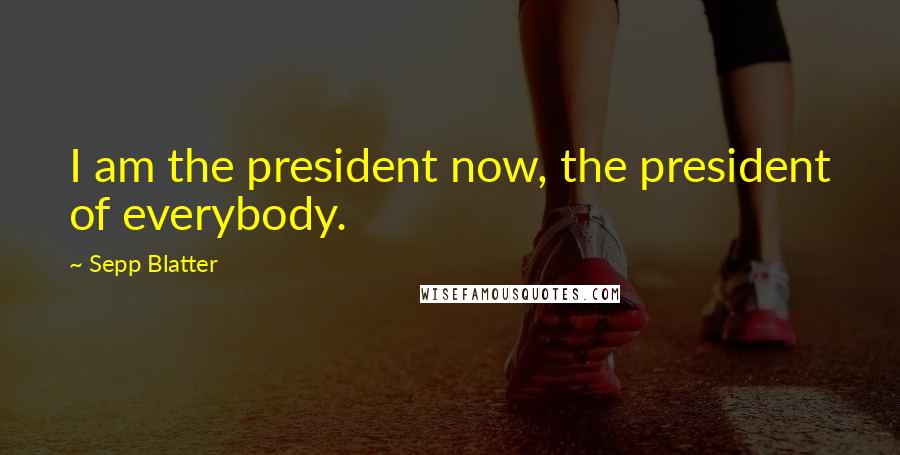 Sepp Blatter quotes: I am the president now, the president of everybody.