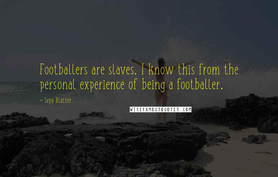 Sepp Blatter quotes: Footballers are slaves. I know this from the personal experience of being a footballer.