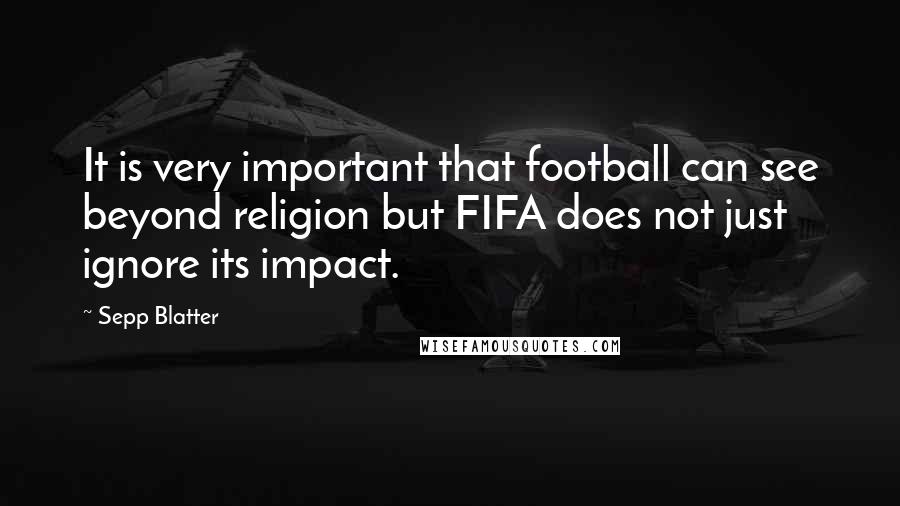 Sepp Blatter quotes: It is very important that football can see beyond religion but FIFA does not just ignore its impact.