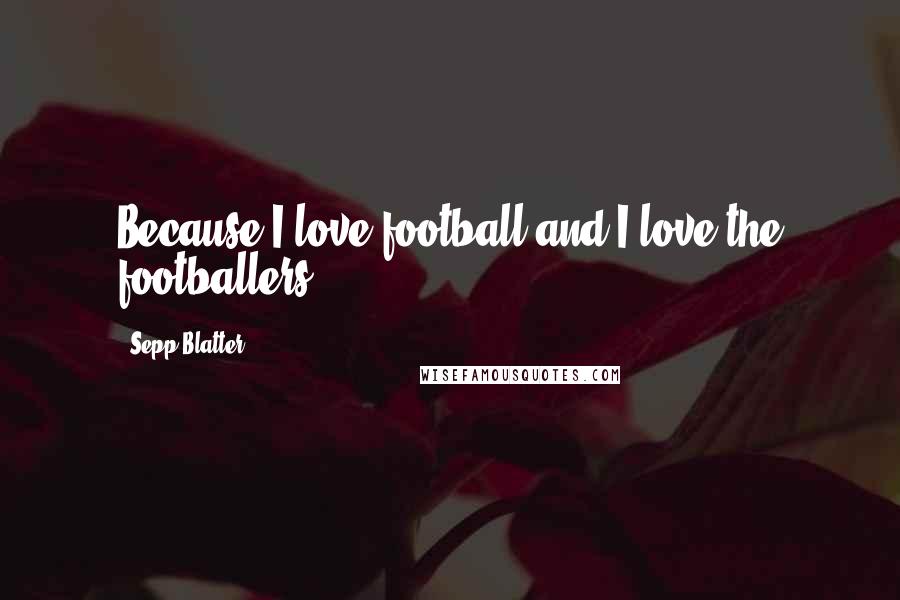 Sepp Blatter quotes: Because I love football and I love the footballers.