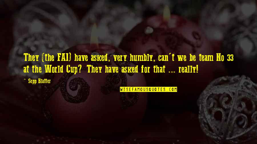 Sepp Quotes By Sepp Blatter: They (the FAI) have asked, very humbly, can't Sepp Quotes By Sepp Blatter: They (the FAI) have asked, very humbly, can't