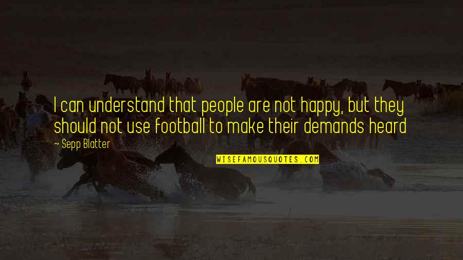 Sepp Quotes By Sepp Blatter: I can understand that people are not happy,