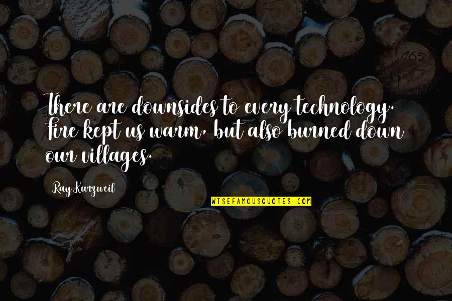 Seppo Raty Quotes By Ray Kurzweil: There are downsides to every technology. Fire kept Seppo Raty Quotes By Ray Kurzweil: There are downsides to every technology. Fire kept