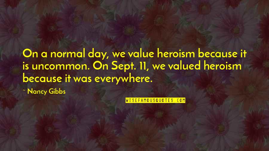 Sept 11 Quotes By Nancy Gibbs: On a normal day, we value heroism because