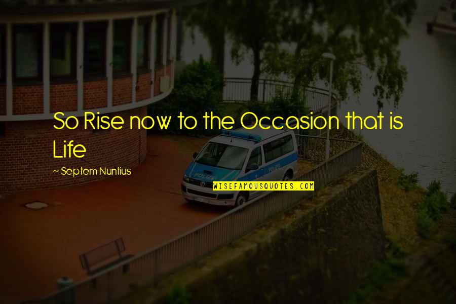 Septem Quotes By Septem Nuntius: So Rise now to the Occasion that is