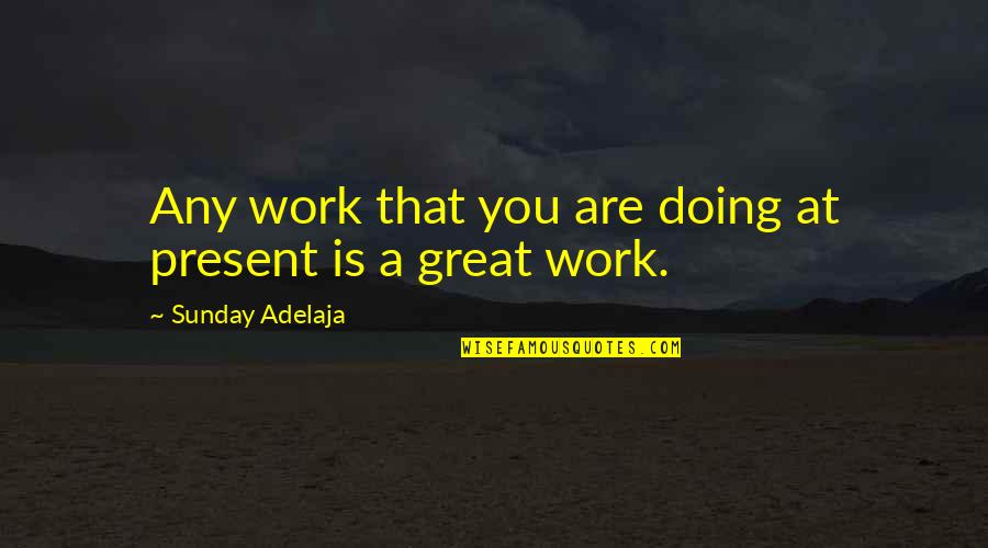 September 11 2021 Quotes By Sunday Adelaja: Any work that you are doing at present September 11 2021 Quotes By Sunday Adelaja: Any work that you are doing at present
