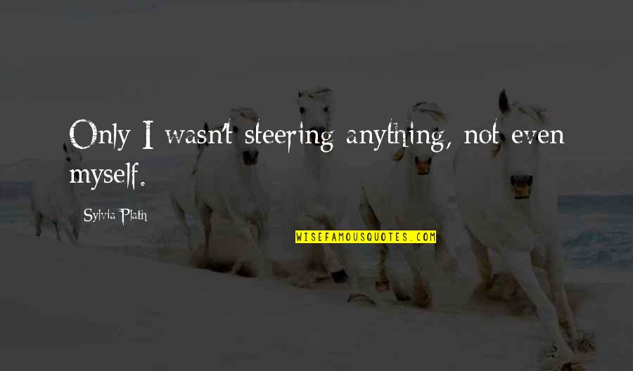 September 11 2021 Quotes By Sylvia Plath: Only I wasn't steering anything, not even myself. September 11 2021 Quotes By Sylvia Plath: Only I wasn't steering anything, not even myself.
