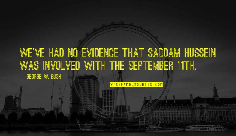 September 11 Quotes By George W. Bush: We've had no evidence that Saddam Hussein was