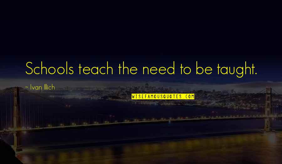 September 1st Quotes By Ivan Illich: Schools teach the need to be taught.