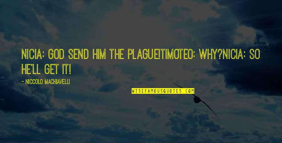 Septembers Rialto Quotes By Niccolo Machiavelli: Nicia: God send him the plague!Timoteo: Why?Nicia: So