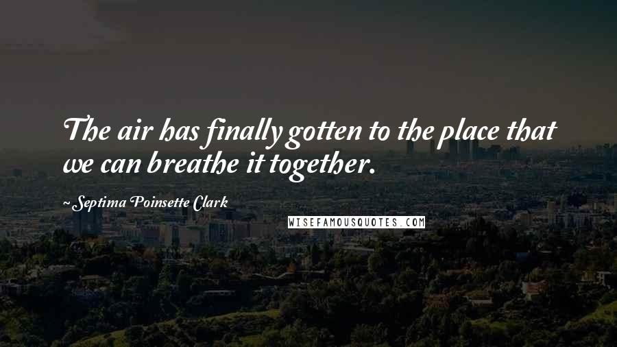 Septima Poinsette Clark quotes: The air has finally gotten to the place that we can breathe it together.