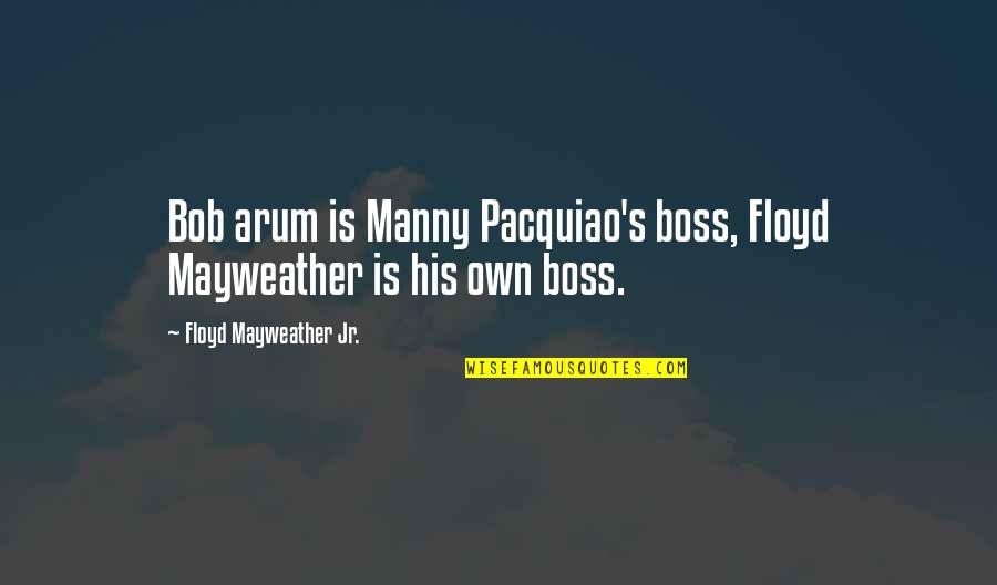 Sepulchral Productions Quotes By Floyd Mayweather Jr.: Bob arum is Manny Pacquiao's boss, Floyd Mayweather