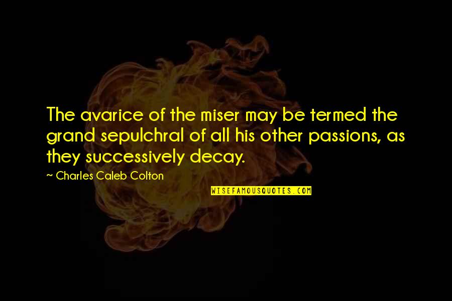 Sepulchral Quotes By Charles Caleb Colton: The avarice of the miser may be termed