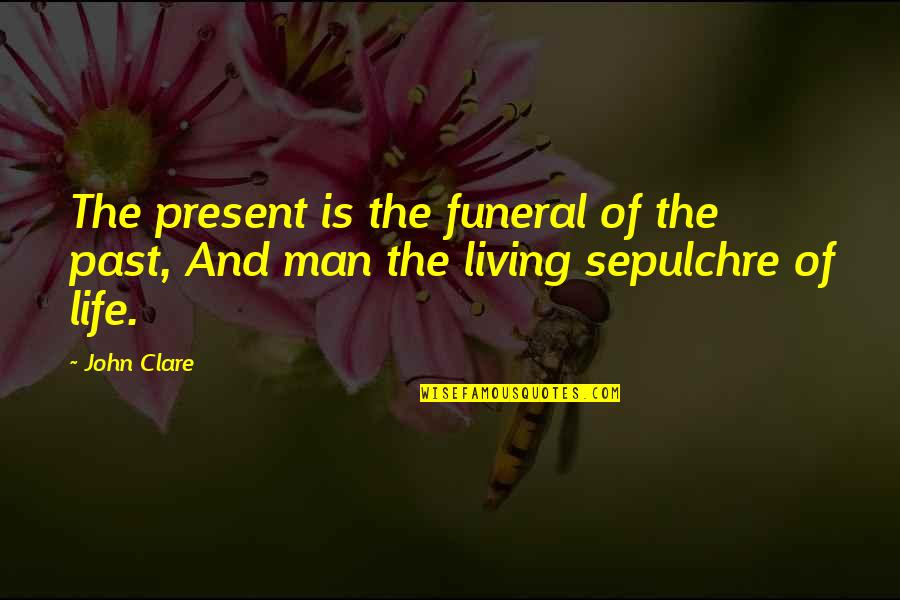 Sepulchre Quotes By John Clare: The present is the funeral of the past,