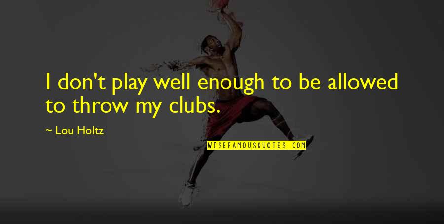 Sepulcros Quotes By Lou Holtz: I don't play well enough to be allowed