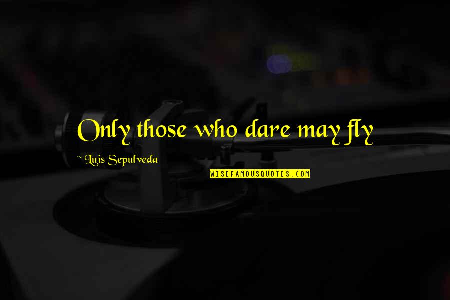 Sepulveda Quotes By Luis Sepulveda: Only those who dare may fly Sepulveda Quotes By Luis Sepulveda: Only those who dare may fly