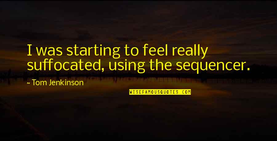 Sequencer Quotes By Tom Jenkinson: I was starting to feel really suffocated, using