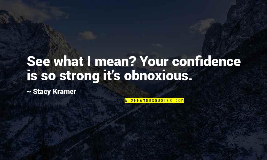 Sequentially Pronunciation Quotes By Stacy Kramer: See what I mean? Your confidence is so