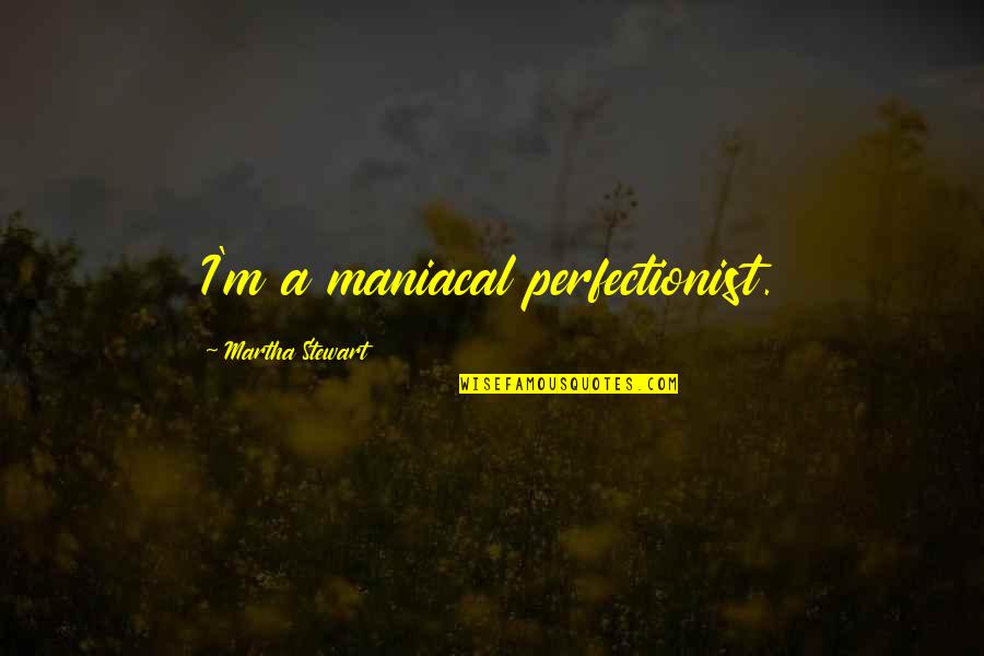 Sequitur Energy Quotes By Martha Stewart: I'm a maniacal perfectionist.
