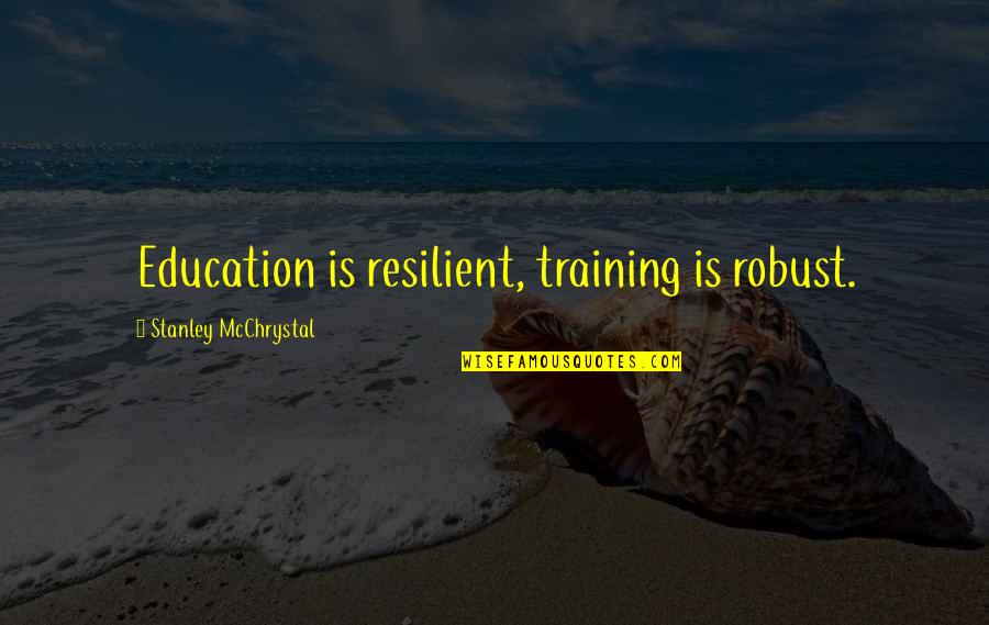 Sequitur Quotes By Stanley McChrystal: Education is resilient, training is robust.