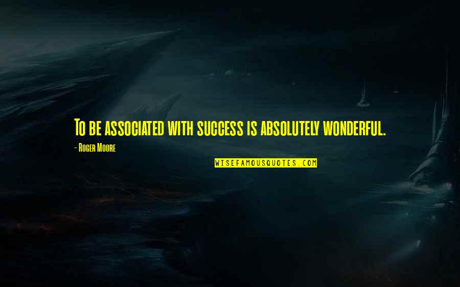 Sequoias For Sale Quotes By Roger Moore: To be associated with success is absolutely wonderful. Sequoias For Sale Quotes By Roger Moore: To be associated with success is absolutely wonderful.