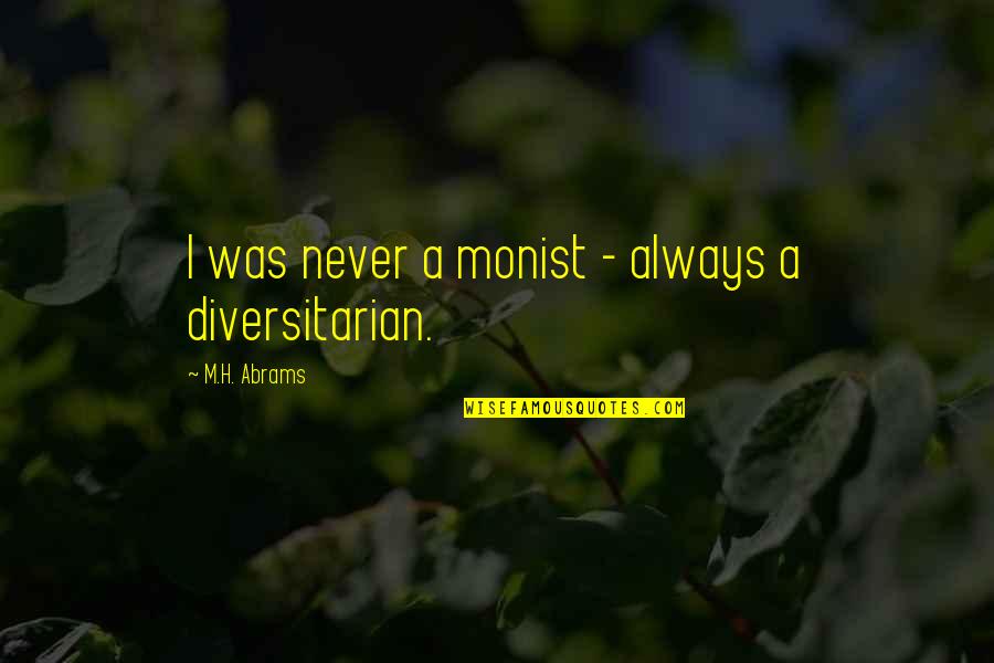 Ser Diferente Quote Quotes By M.H. Abrams: I was never a monist - always a Ser Diferente Quote Quotes By M.H. Abrams: I was never a monist - always a