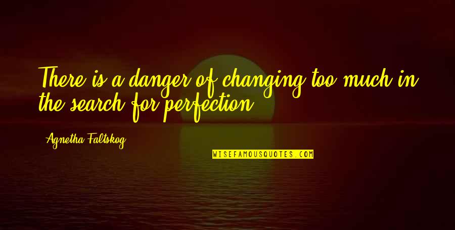 Ser Diferente Quotes By Agnetha Faltskog: There is a danger of changing too much