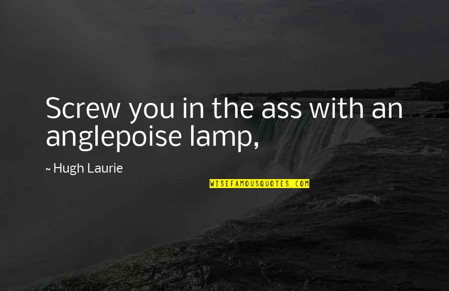 Ser Felices Quotes By Hugh Laurie: Screw you in the ass with an anglepoise Ser Felices Quotes By Hugh Laurie: Screw you in the ass with an anglepoise