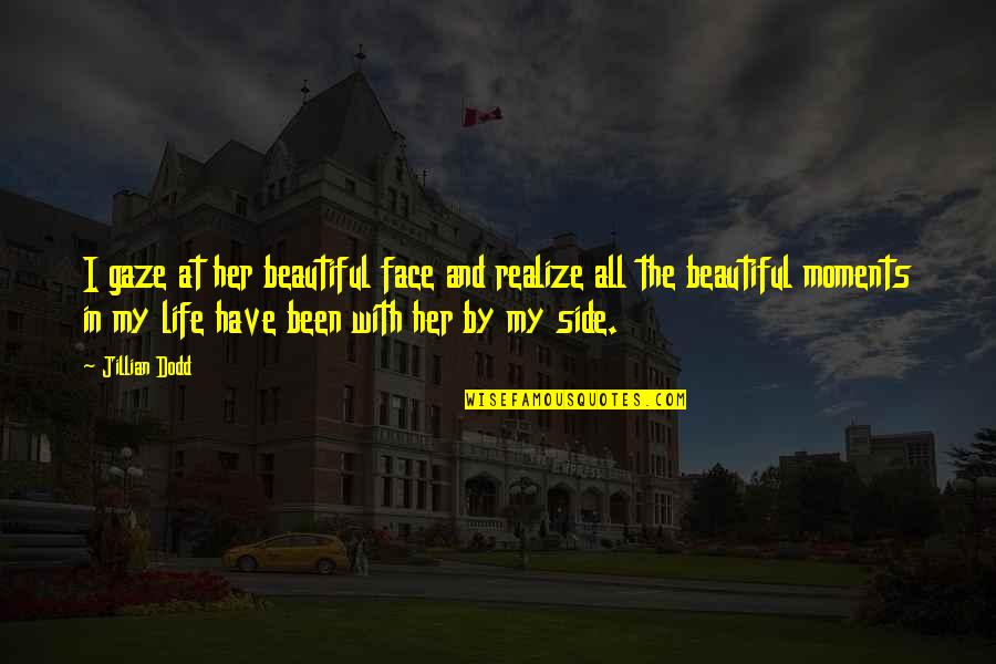 Ser Felices Quotes By Jillian Dodd: I gaze at her beautiful face and realize Ser Felices Quotes By Jillian Dodd: I gaze at her beautiful face and realize