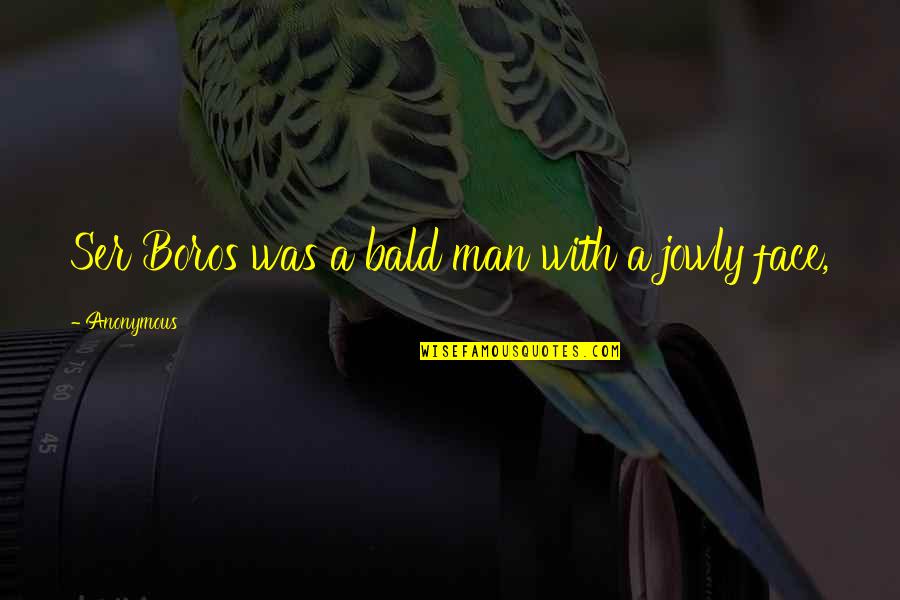 Ser Quotes By Anonymous: Ser Boros was a bald man with a