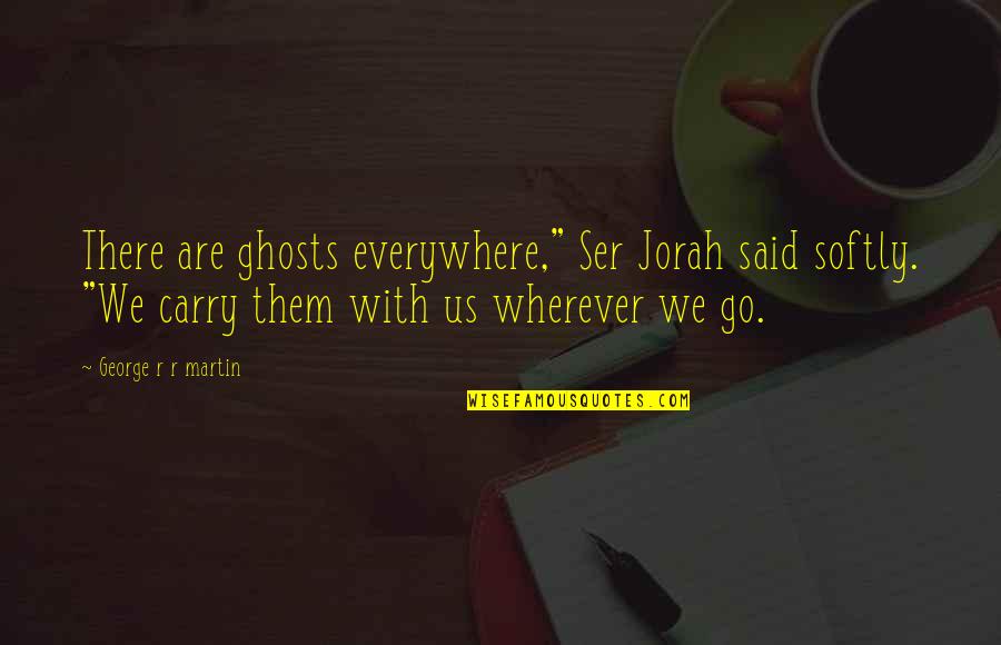 Ser Quotes By George R R Martin: There are ghosts everywhere," Ser Jorah said softly.