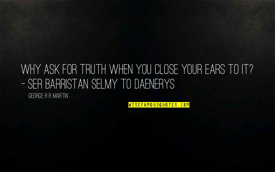Ser Quotes By George R R Martin: Why ask for truth when you close your