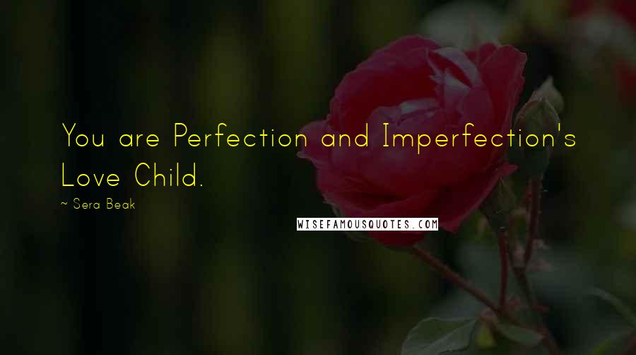 Sera Beak quotes: You are Perfection and Imperfection's Love Child.
