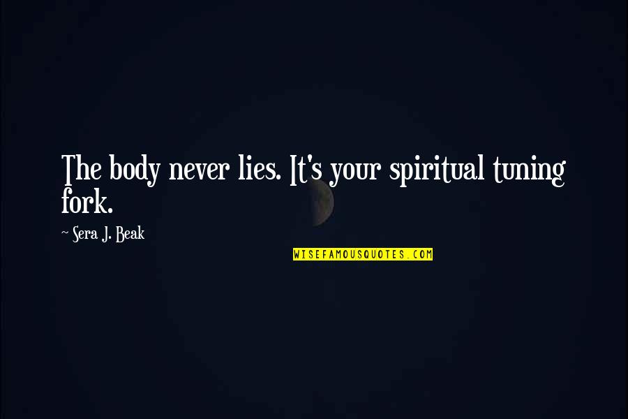 Sera Beak Quotes By Sera J. Beak: The body never lies. It's your spiritual tuning