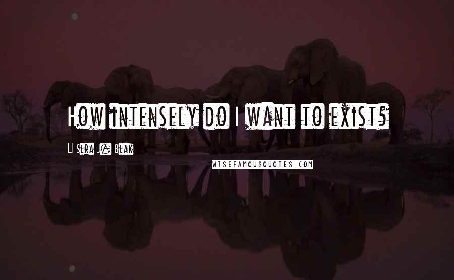 Sera J. Beak quotes: How intensely do I want to exist?