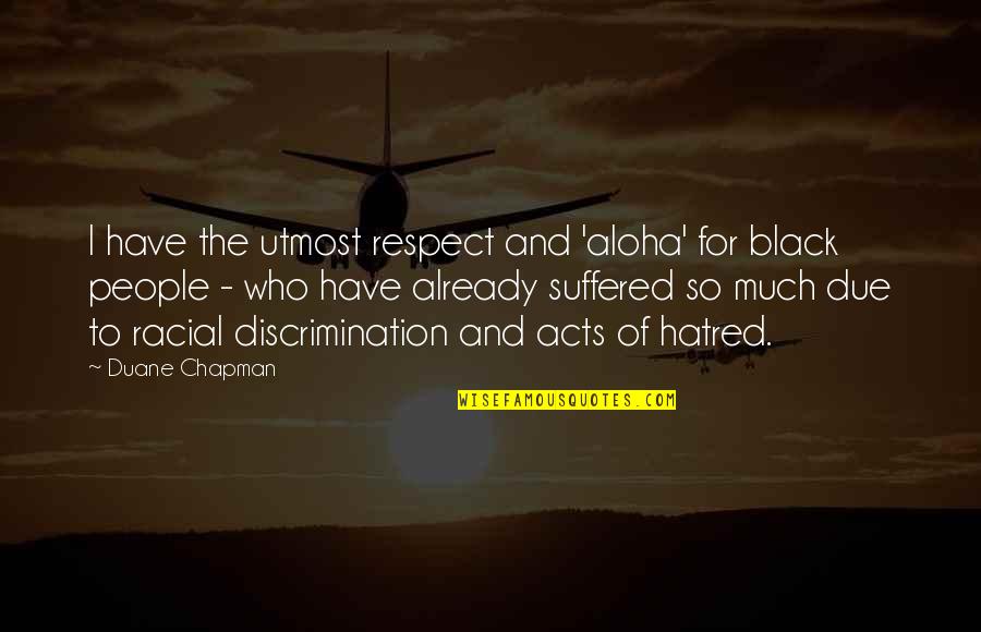 Sera Sera Whatever Will Be Will Be Quotes By Duane Chapman: I have the utmost respect and 'aloha' for Sera Sera Whatever Will Be Will Be Quotes By Duane Chapman: I have the utmost respect and 'aloha' for