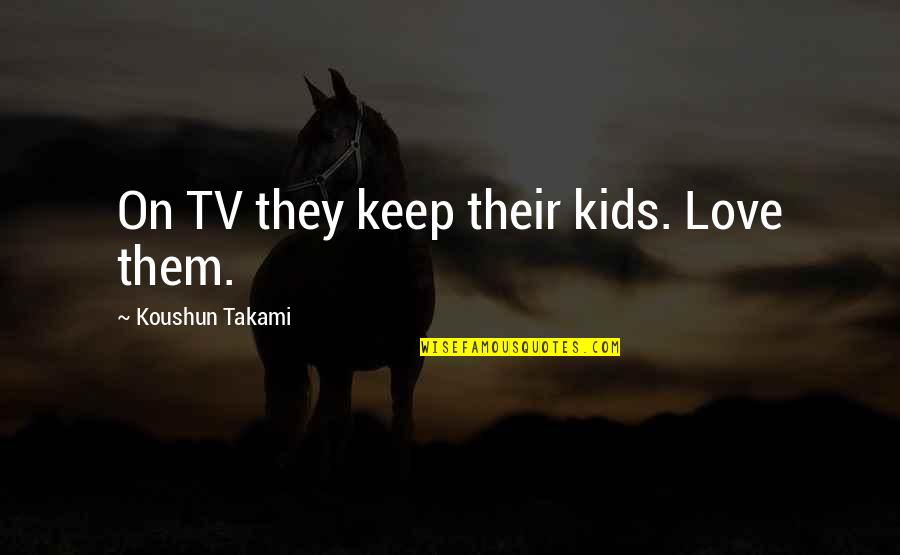 Serafina Quotes By Koushun Takami: On TV they keep their kids. Love them.