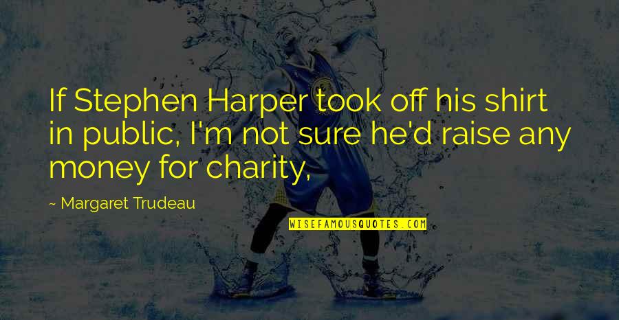 Seragen Quotes By Margaret Trudeau: If Stephen Harper took off his shirt in Seragen Quotes By Margaret Trudeau: If Stephen Harper took off his shirt in