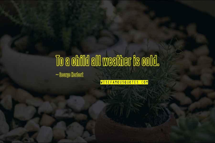 Seraglios Def Quotes By George Herbert: To a child all weather is cold. Seraglios Def Quotes By George Herbert: To a child all weather is cold.