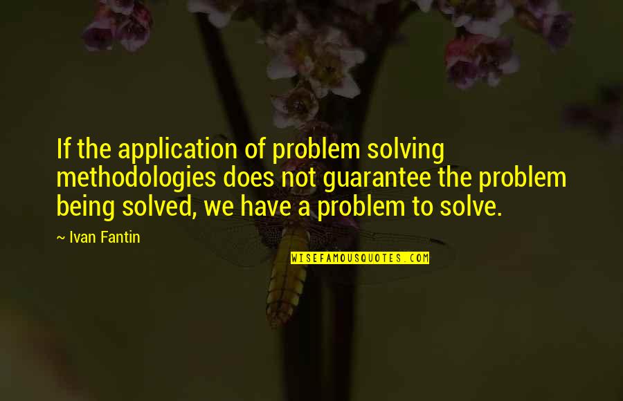 Serah Final Fantasy Quotes By Ivan Fantin: If the application of problem solving methodologies does