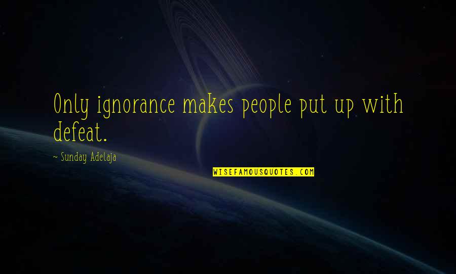 Serah Nathan Quotes By Sunday Adelaja: Only ignorance makes people put up with defeat. Serah Nathan Quotes By Sunday Adelaja: Only ignorance makes people put up with defeat.