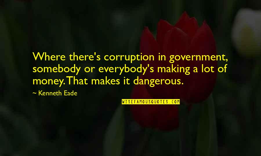 Seraient Quotes By Kenneth Eade: Where there's corruption in government, somebody or everybody's Seraient Quotes By Kenneth Eade: Where there's corruption in government, somebody or everybody's