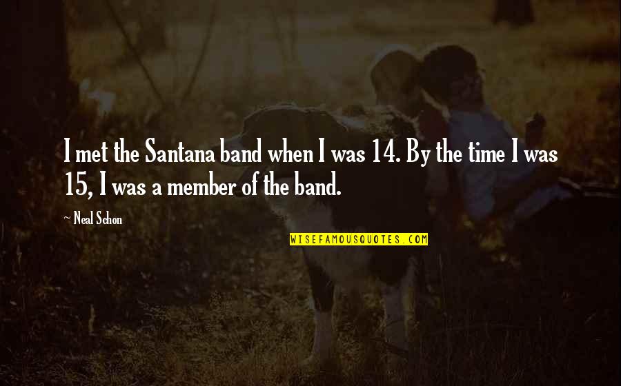 Seraje Quotes By Neal Schon: I met the Santana band when I was Seraje Quotes By Neal Schon: I met the Santana band when I was
