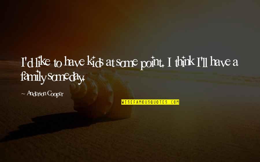 Serakah In English Quotes By Anderson Cooper: I'd like to have kids at some point. Serakah In English Quotes By Anderson Cooper: I'd like to have kids at some point.